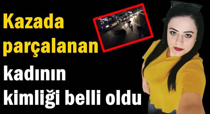 Kazada parçalanan kadının kimliği belli oldu