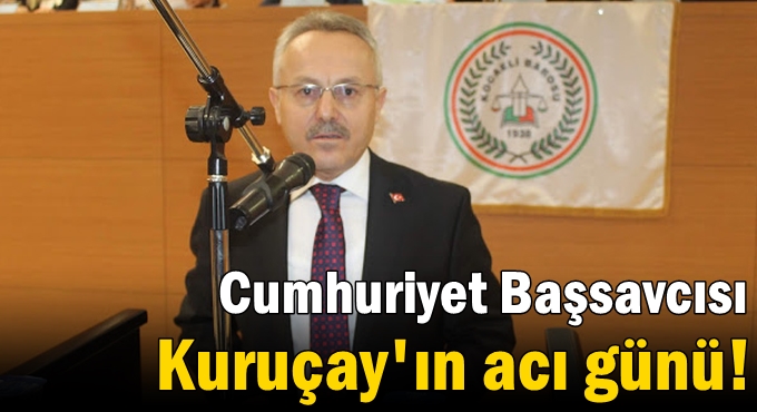 Cumhuriyet Başsavcısı Kuruçay'ın acı günü!