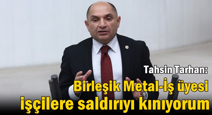 Tarhan: Birleşik Metal-İş üyesi işçilere saldırıyı kınıyorum