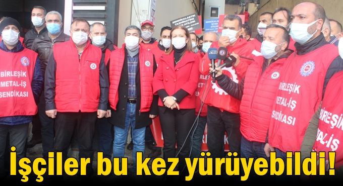 İşçiler bu kez yürüyebildi!