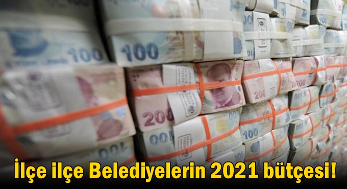İlçe ilçe belediyelerin 2021 bütçesi!