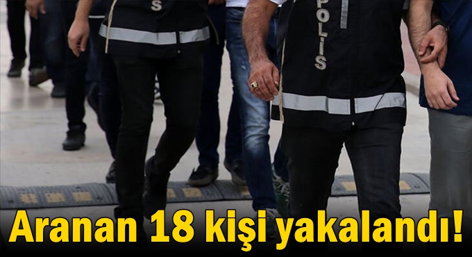 Aranan 18 kişi yakalandı!