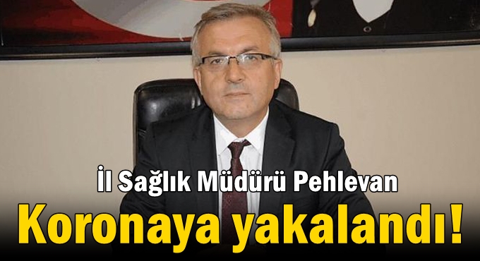 İl Sağlık Müdürü Pehlevan koronaya yakalandı!