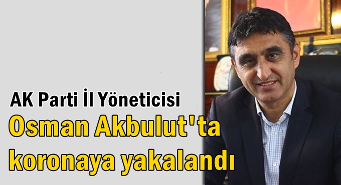 Akbulut’ta koronaya yakalandı!