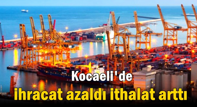 Kocaeli'de ihracat azaldı ithalat arttı