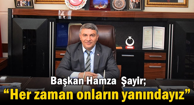 Başkan Şayir; “Her zaman onların yanındayız”