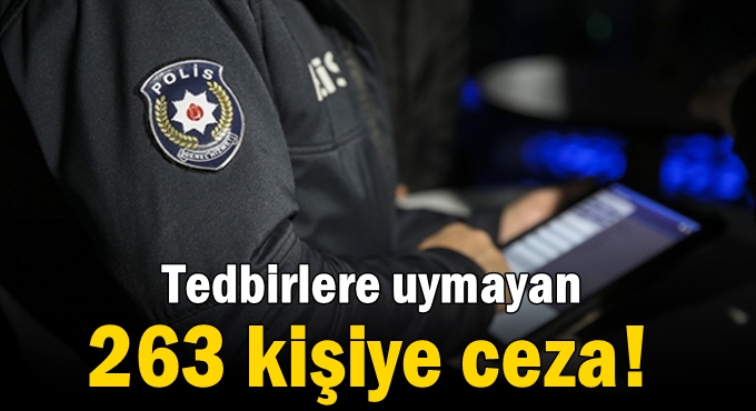 Tedbirlere uymayan 263 kişiye ceza!