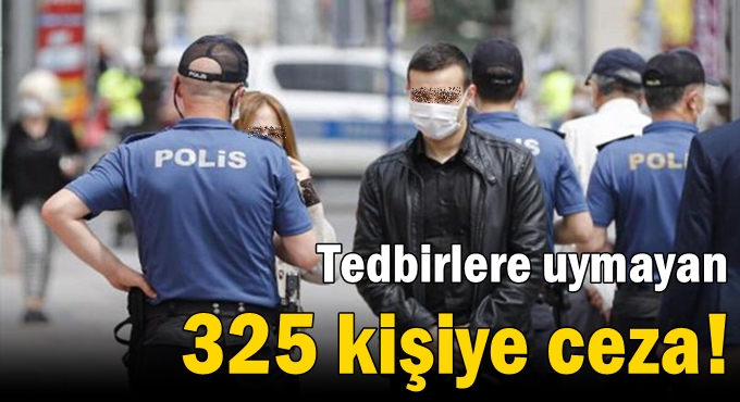 Tedbirlere uymayan 325 kişiye ceza!