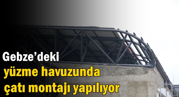 Gebze’deki yüzme havuzunda çatı montajı yapılıyor
