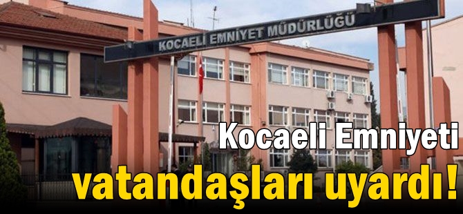 Kocaeli Emniyeti vatandaşları uyardı!