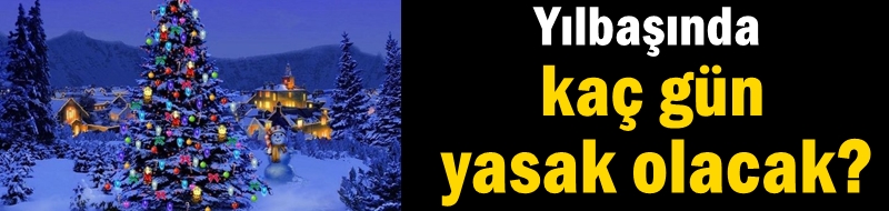 Yılbaşında kaç gün yasak olacak?