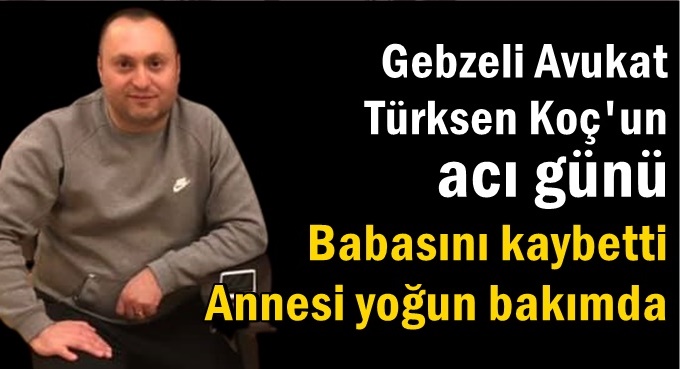 Gebzeli Avukat Türksen Koç’un acı günü