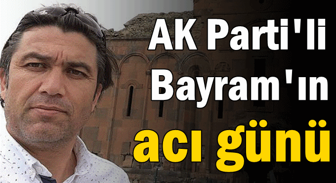 AK Parti'li Bayram'ın acı günü