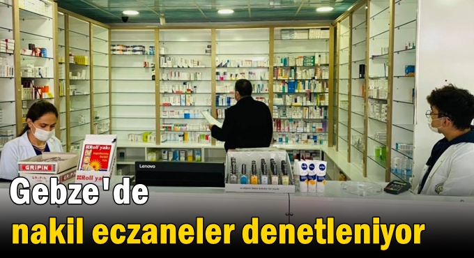 Gebze'de nakil eczaneler denetleniyor