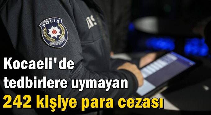 Kocaeli'de tedbirlere uymayan 242 kişiye para cezası
