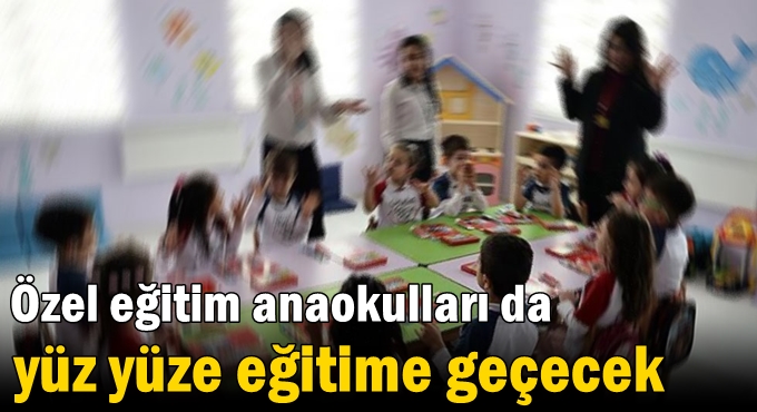 Özel eğitim anaokulları da yüz yüze eğitime geçecek