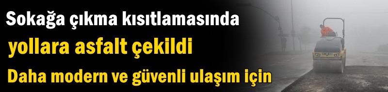 Sokağa çıkma kısıtlamasında yollara asfalt çekildi