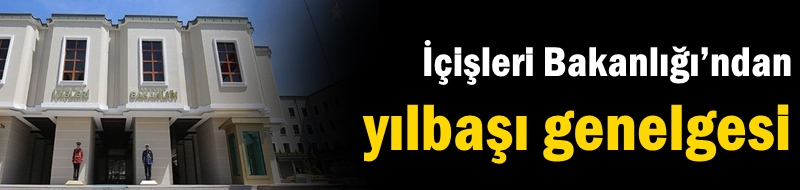 İçişleri Bakanlığı’ndan yılbaşı genelgesi