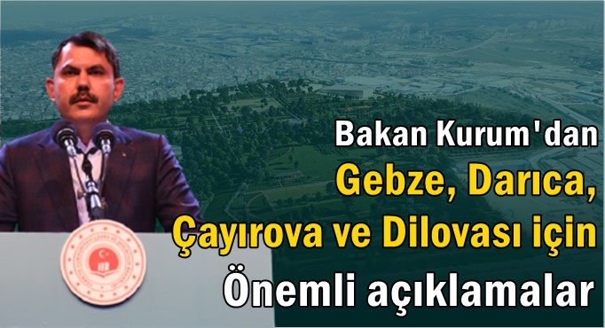 Bakan Kurum'dan Gebze, Darıca, Çayırova ve Dilovası için önemli açıklamalar!