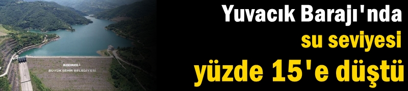 Yuvacık Barajı'nda su seviyesi yüzde 15''e düştü