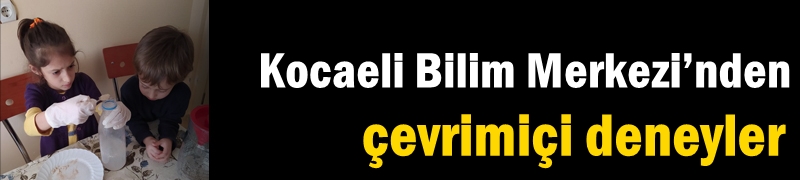 Kocaeli Bilim Merkezi’nden çevrimiçi deneyler