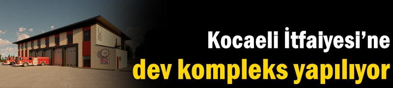 Kocaeli İtfaiyesi’ne dev kompleks yapılıyor
