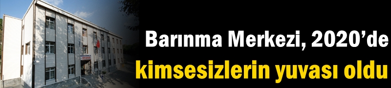 Barınma Merkezi, 2020’de  kimsesizlerin yuvası oldu