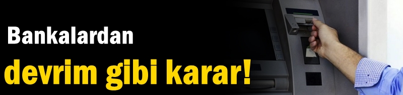 Bankalardan devrim gibi karar!