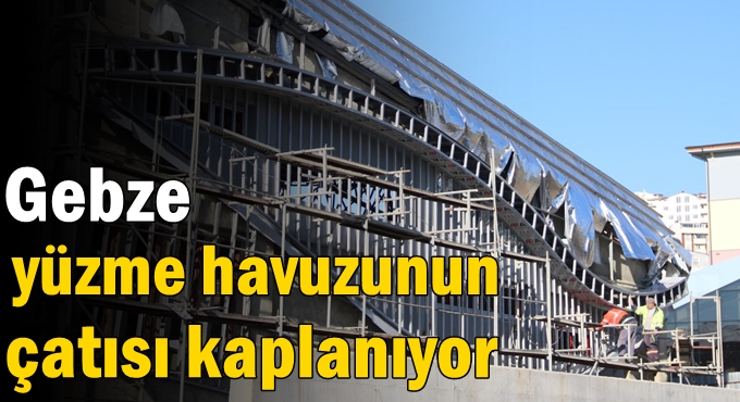 Gebze yüzme havuzunun çatısı kaplanıyor