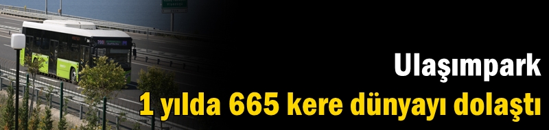 Ulaşımpark 1 yılda 665 kere dünyayı dolaştı