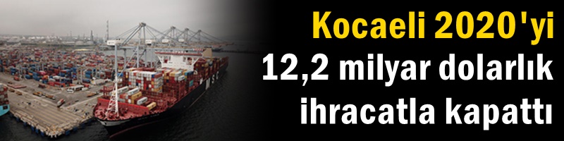 Kocaeli 2020'yi 12,2 milyar dolarlık ihracatla kapattı