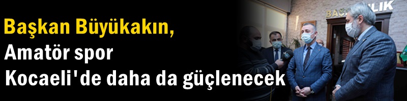 Başkan Büyükakın, ‘’Amatör spor Kocaeli'de daha da güçlenecek’’