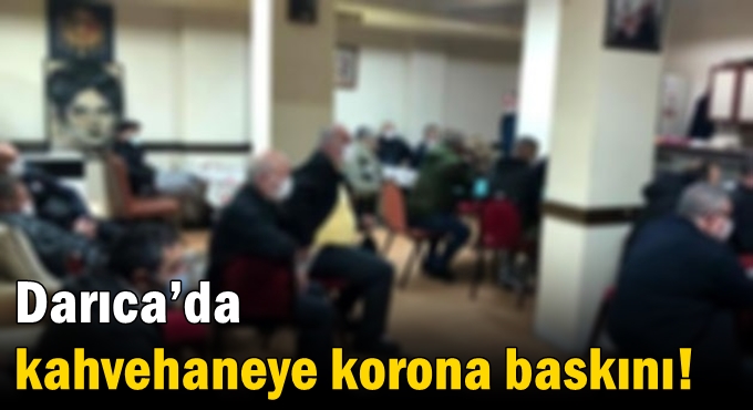 Darıca’da kahvehaneye korona baskını!