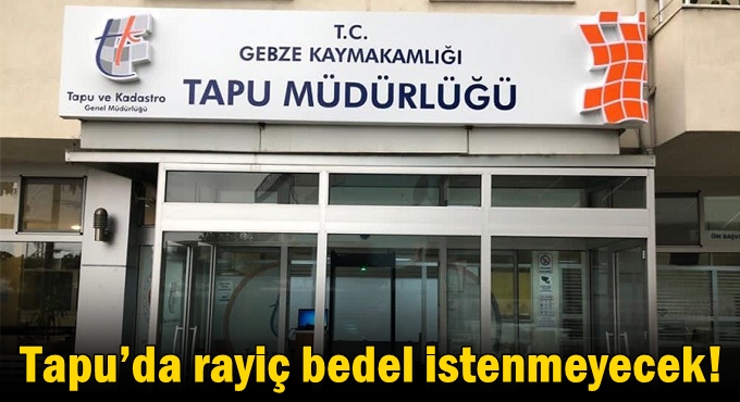 Tapu’da rayiç bedel istenmeyecek!