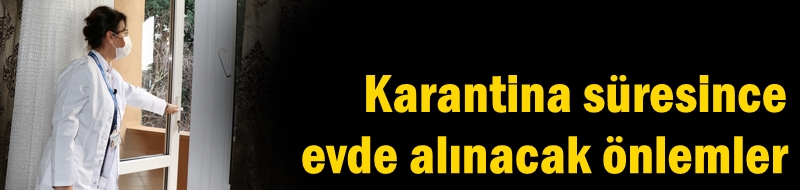 Karantina süresince evde alınacak önlemler