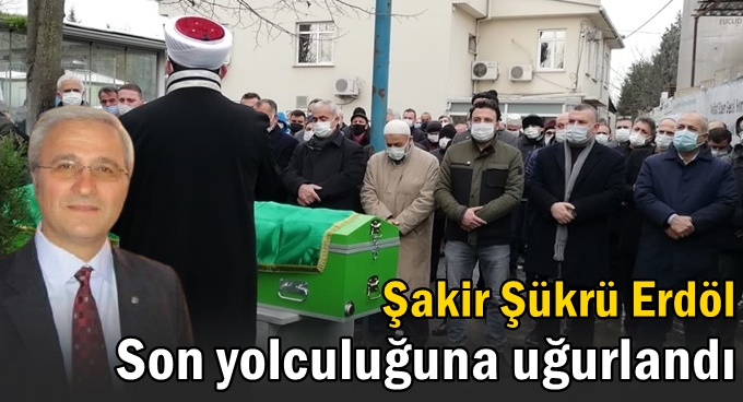 Şakir Şükrü Erdöl, son yolculuğuna uğurlandı!