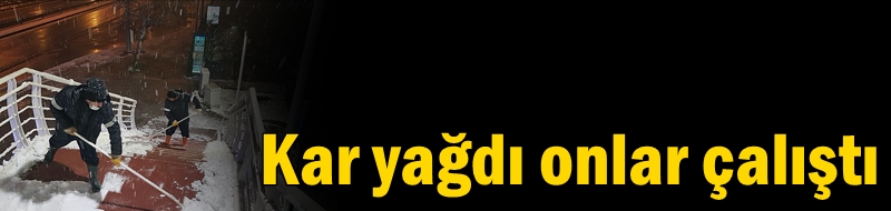 Kar yağdı onlar çalıştı