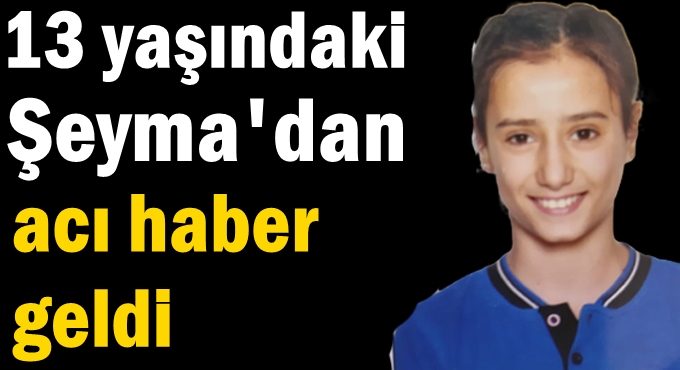 13 yaşındaki Şeyma'dan acı haber geldi