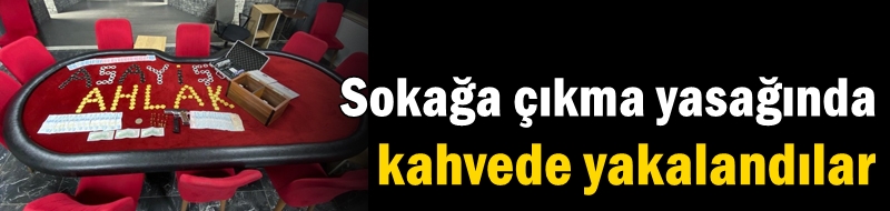 Sokağa çıkma yasağında kahvede yakalandılar