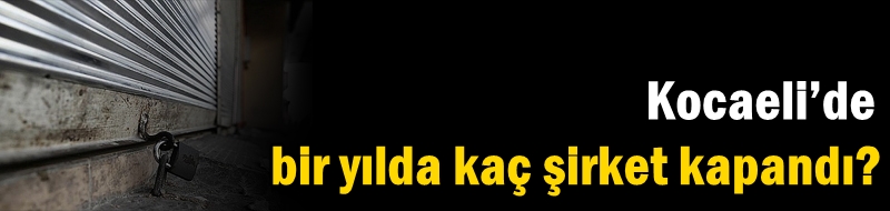 Kocaeli’de bir yılda kaç şirket kapandı?