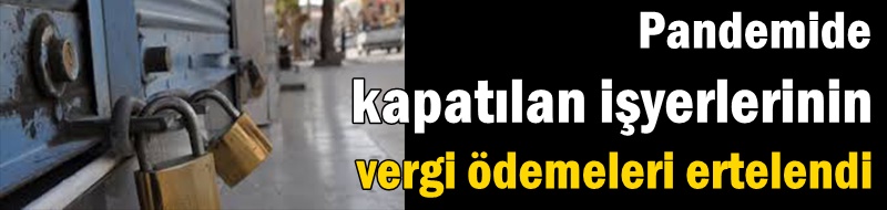 Pandemide kapatılan işyerlerinin vergi ödemeleri ertelendi