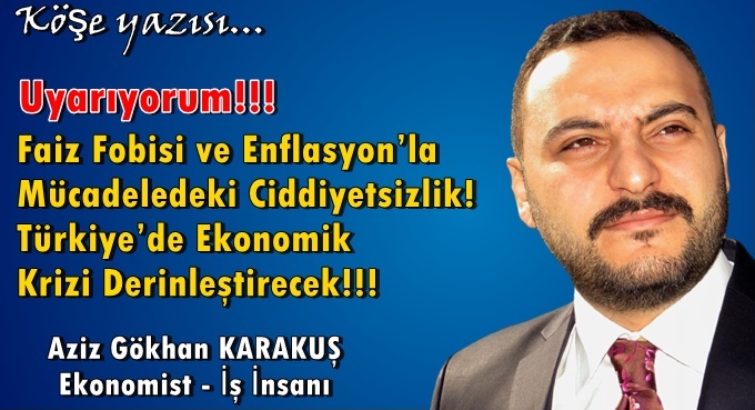 Uyarıyorum!!! Faiz Fobisi ve Enflasyon’la Mücadeledeki Ciddiyetsizlik! Türkiye’de Ekonomik Krizi Derinleştirecek!!!