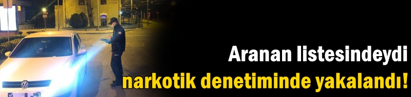 Aranan listesindeydi narkotik denetimde yakalandı!