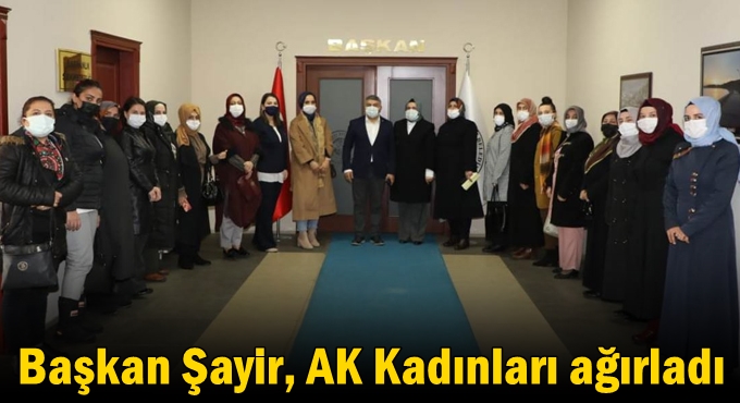 Başkan Şayir, AK Kadınları ağırladı