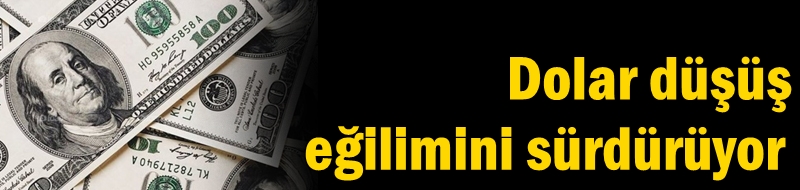 Dolar düşüş eğilimini sürdürüyor