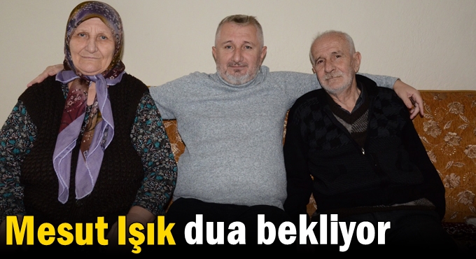 Mesut Işık dua bekliyor