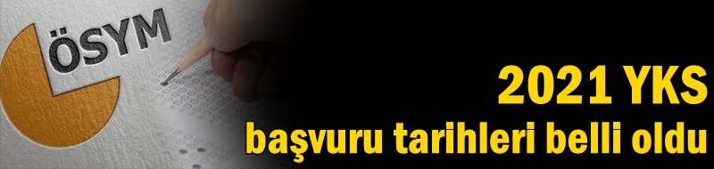 2021 YKS başvuru tarihleri belli oldu