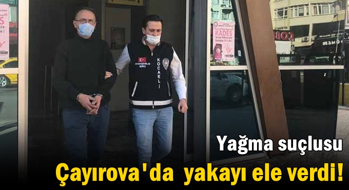 Yağma suçlusu Çayırova'da yakayı ele verdi!