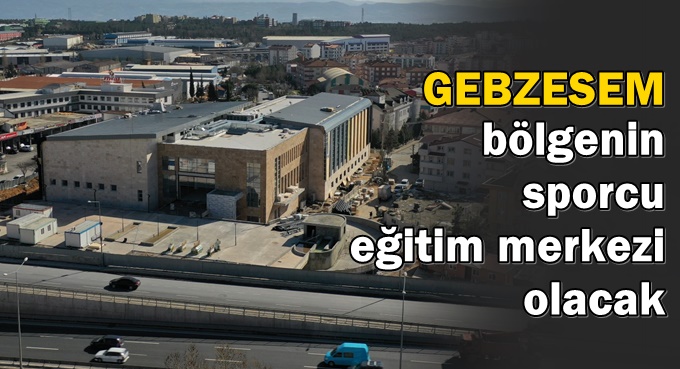 GEBZESEM bölgenin sporcu eğitim merkezi olacak