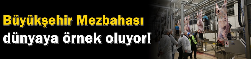 Büyükşehir Mezbahası dünyaya örnek alınıyor
